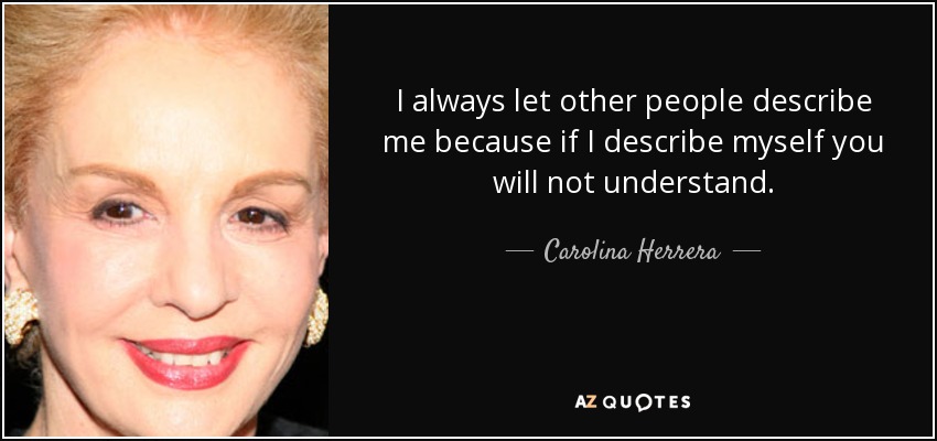 I always let other people describe me because if I describe myself you will not understand. - Carolina Herrera