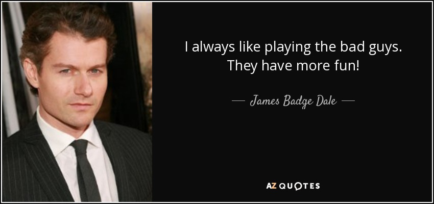 I always like playing the bad guys. They have more fun! - James Badge Dale