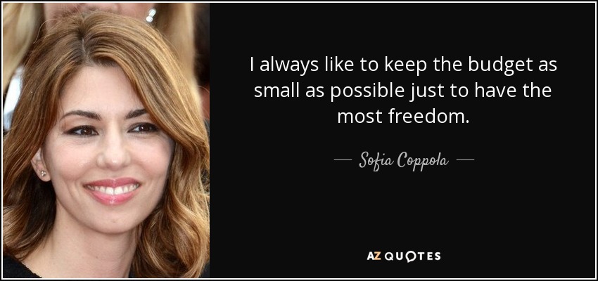 I always like to keep the budget as small as possible just to have the most freedom. - Sofia Coppola