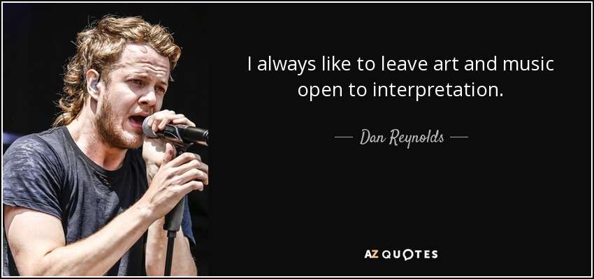 I always like to leave art and music open to interpretation. - Dan Reynolds