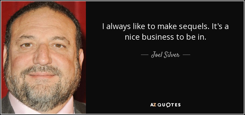 I always like to make sequels. It's a nice business to be in. - Joel Silver