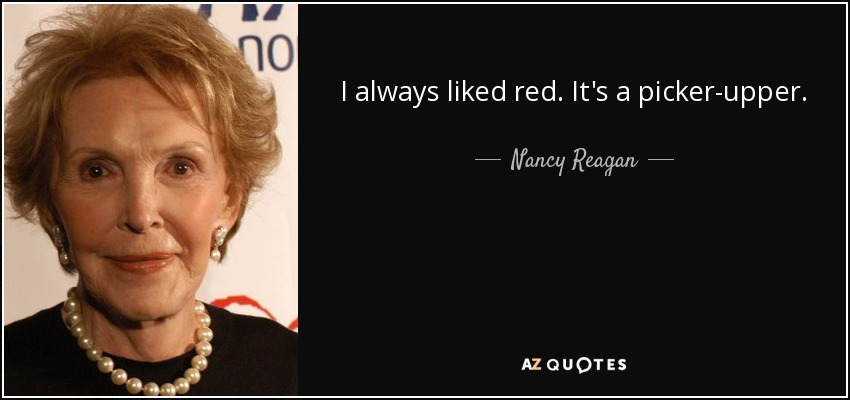 I always liked red. It's a picker-upper. - Nancy Reagan
