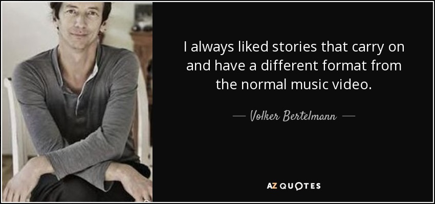 I always liked stories that carry on and have a different format from the normal music video. - Volker Bertelmann