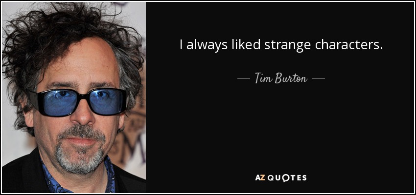 I always liked strange characters. - Tim Burton