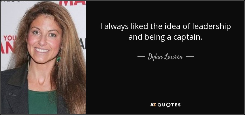 I always liked the idea of leadership and being a captain. - Dylan Lauren