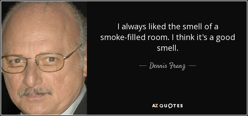 I always liked the smell of a smoke-filled room. I think it's a good smell. - Dennis Franz