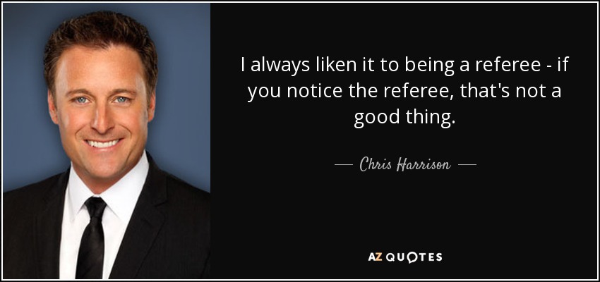I always liken it to being a referee - if you notice the referee, that's not a good thing. - Chris Harrison