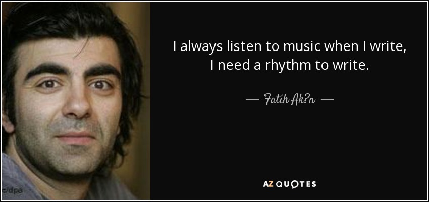 I always listen to music when I write, I need a rhythm to write. - Fatih Ak?n