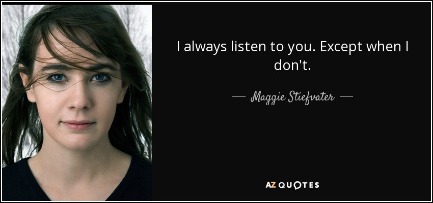 I always listen to you. Except when I don't. - Maggie Stiefvater