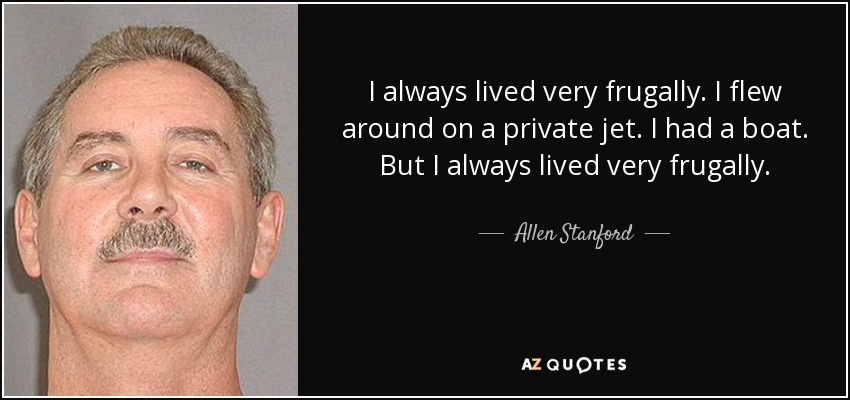 I always lived very frugally. I flew around on a private jet. I had a boat. But I always lived very frugally. - Allen Stanford