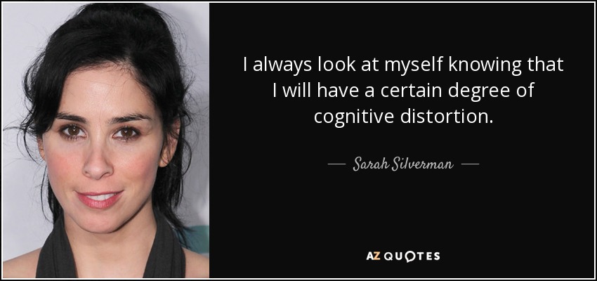 I always look at myself knowing that I will have a certain degree of cognitive distortion. - Sarah Silverman
