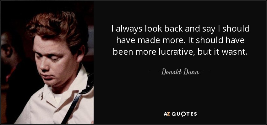 I always look back and say I should have made more. It should have been more lucrative, but it wasnt. - Donald Dunn