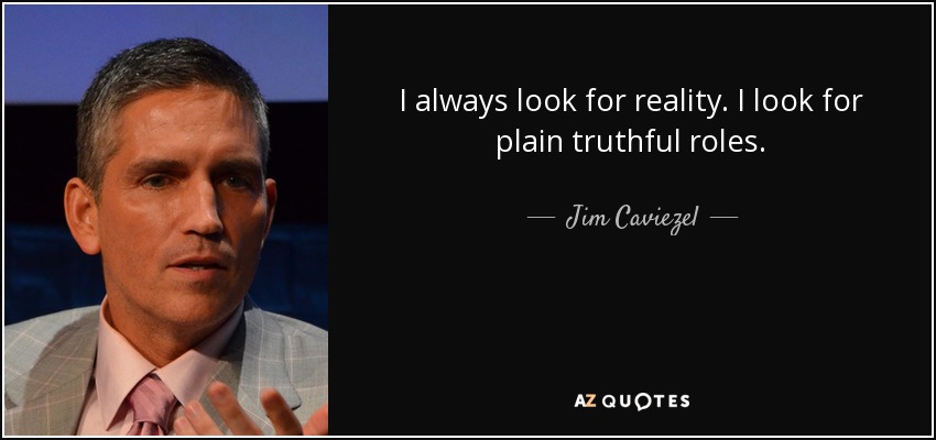 I always look for reality. I look for plain truthful roles. - Jim Caviezel