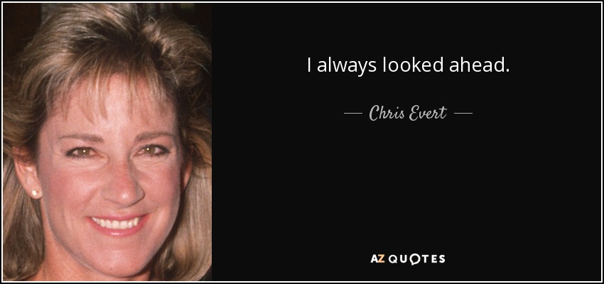 I always looked ahead. - Chris Evert