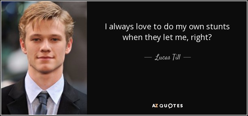I always love to do my own stunts when they let me, right? - Lucas Till