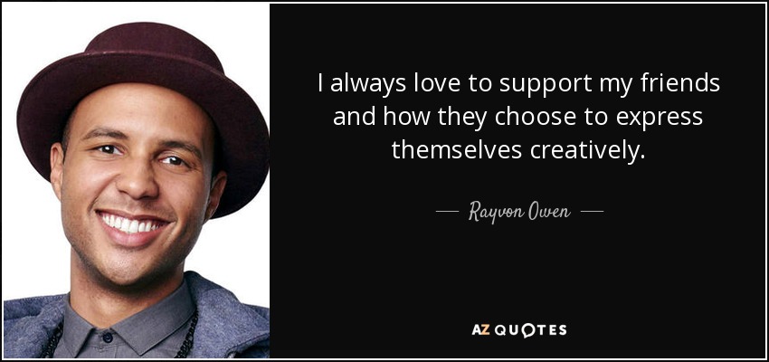 I always love to support my friends and how they choose to express themselves creatively. - Rayvon Owen
