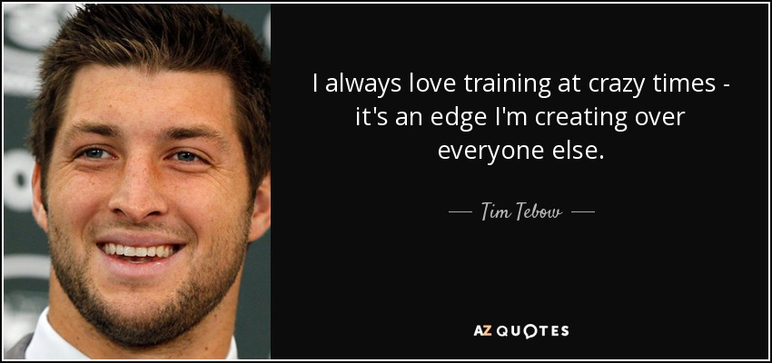 I always love training at crazy times - it's an edge I'm creating over everyone else. - Tim Tebow