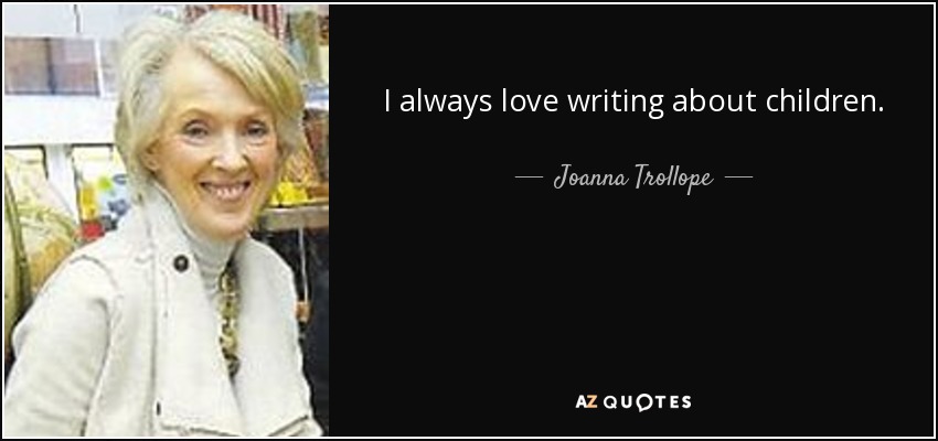 I always love writing about children. - Joanna Trollope
