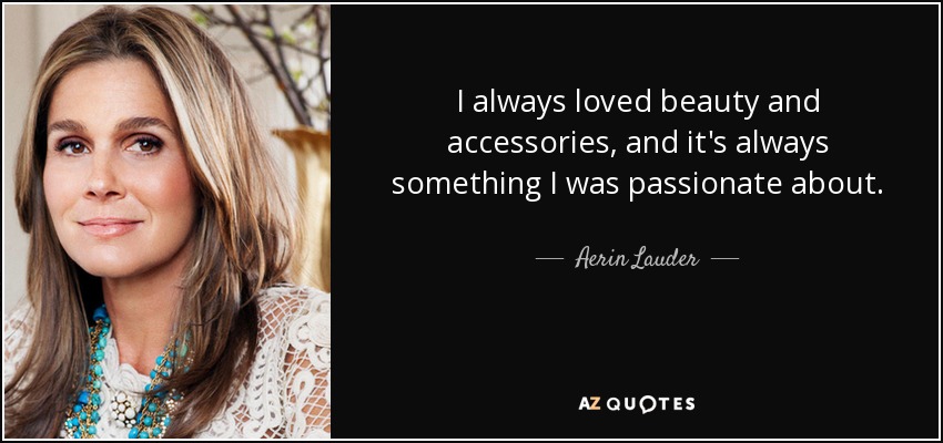 I always loved beauty and accessories, and it's always something I was passionate about. - Aerin Lauder