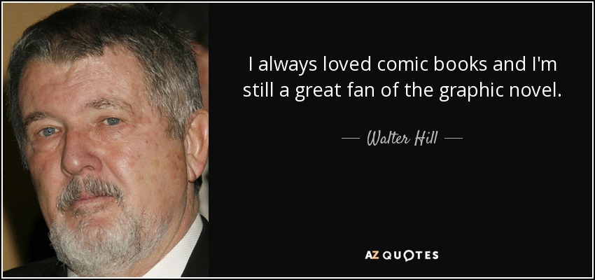 I always loved comic books and I'm still a great fan of the graphic novel. - Walter Hill