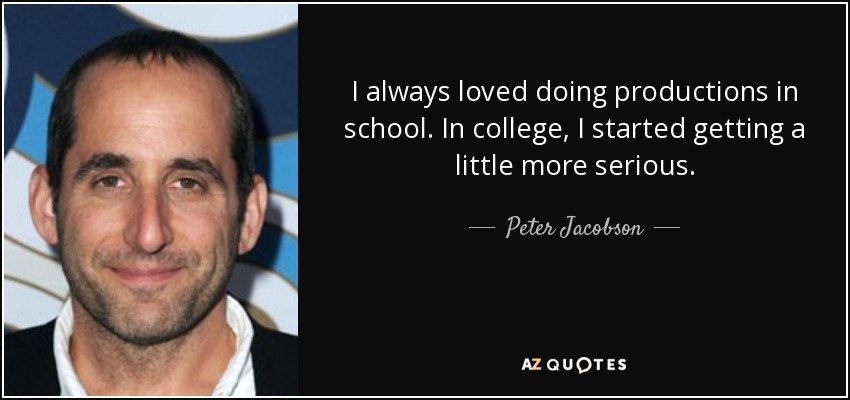 I always loved doing productions in school. In college, I started getting a little more serious. - Peter Jacobson