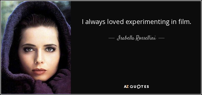 I always loved experimenting in film. - Isabella Rossellini