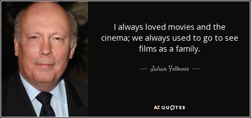 I always loved movies and the cinema; we always used to go to see films as a family. - Julian Fellowes