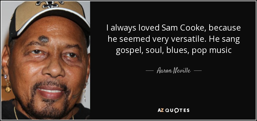 I always loved Sam Cooke, because he seemed very versatile. He sang gospel, soul, blues, pop music - Aaron Neville