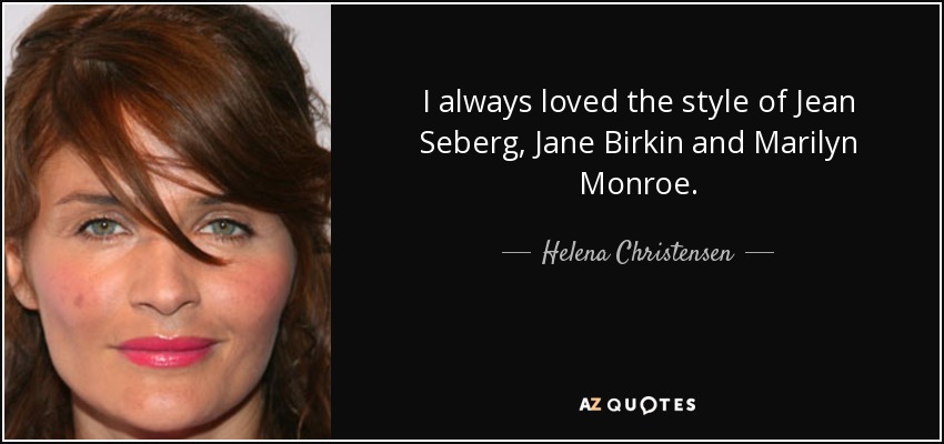 I always loved the style of Jean Seberg, Jane Birkin and Marilyn Monroe. - Helena Christensen