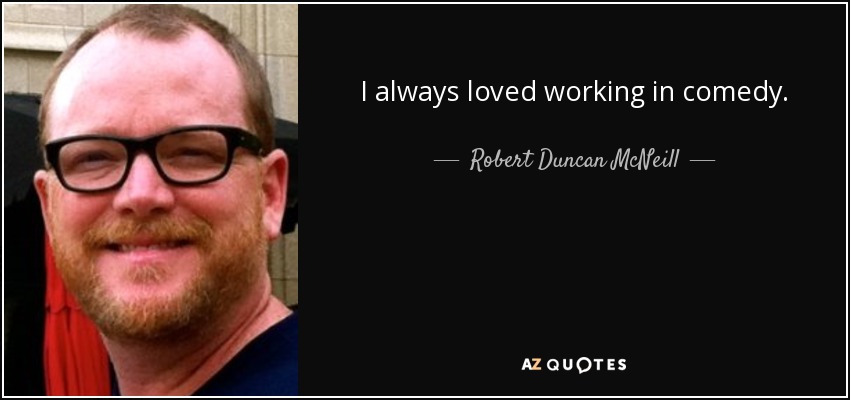 I always loved working in comedy. - Robert Duncan McNeill