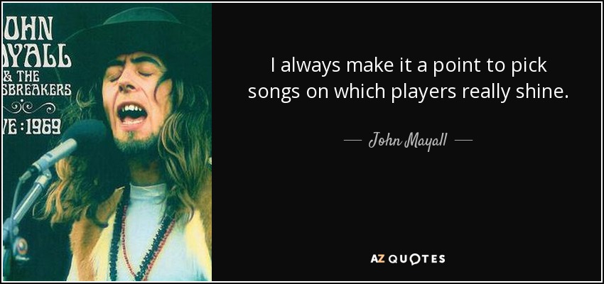 I always make it a point to pick songs on which players really shine. - John Mayall