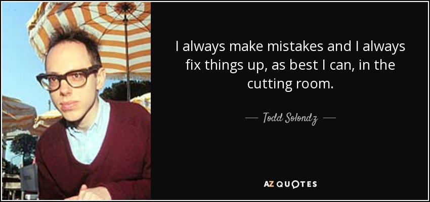 I always make mistakes and I always fix things up, as best I can, in the cutting room. - Todd Solondz