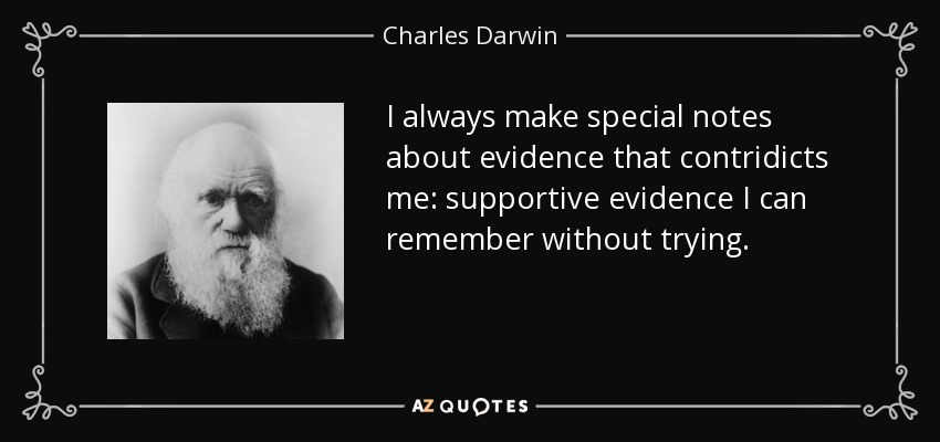 I always make special notes about evidence that contridicts me: supportive evidence I can remember without trying. - Charles Darwin