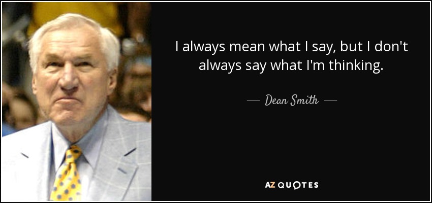 I always mean what I say, but I don't always say what I'm thinking. - Dean Smith