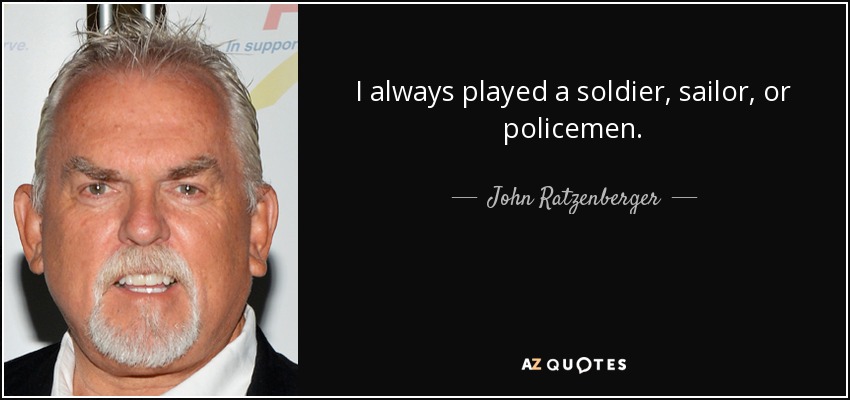 I always played a soldier, sailor, or policemen. - John Ratzenberger