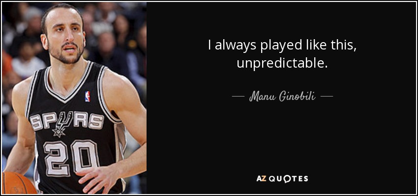 I always played like this, unpredictable. - Manu Ginobili