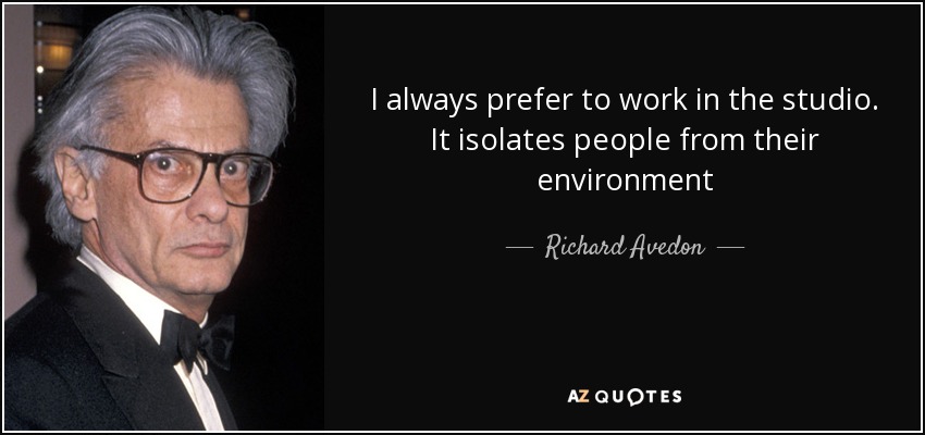 I always prefer to work in the studio. It isolates people from their environment - Richard Avedon