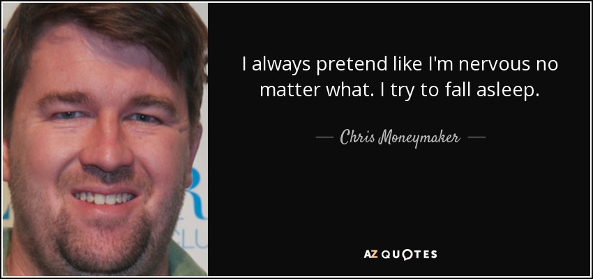 I always pretend like I'm nervous no matter what. I try to fall asleep. - Chris Moneymaker