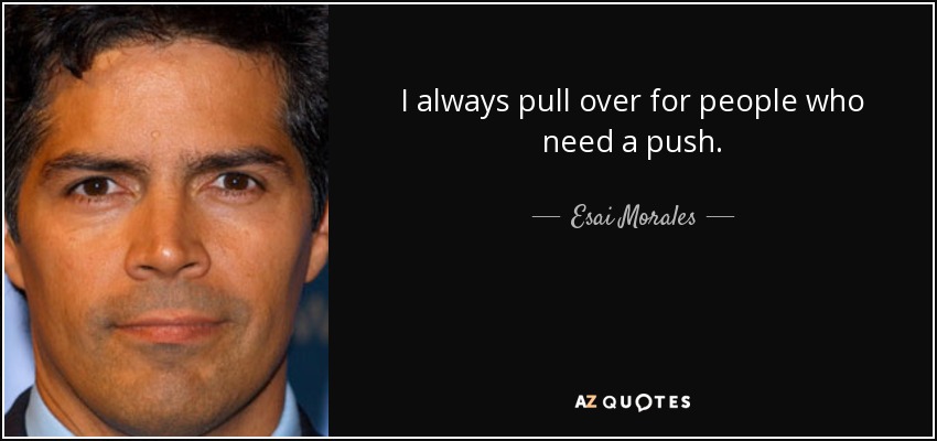 I always pull over for people who need a push. - Esai Morales