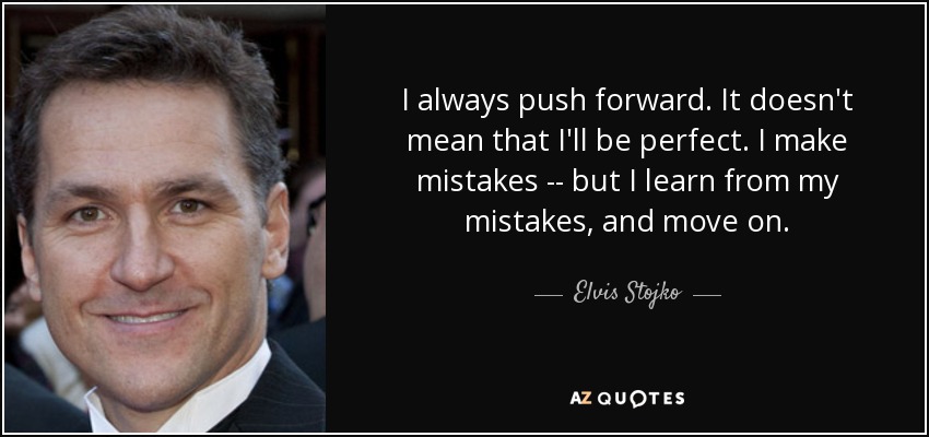 I always push forward. It doesn't mean that I'll be perfect. I make mistakes -- but I learn from my mistakes, and move on. - Elvis Stojko