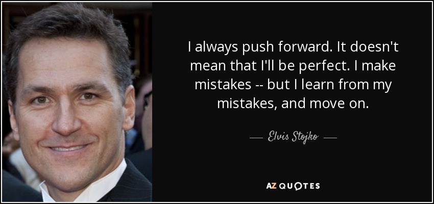 I always push forward. It doesn't mean that I'll be perfect. I make mistakes -- but I learn from my mistakes, and move on. - Elvis Stojko