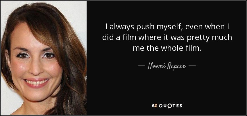I always push myself, even when I did a film where it was pretty much me the whole film. - Noomi Rapace