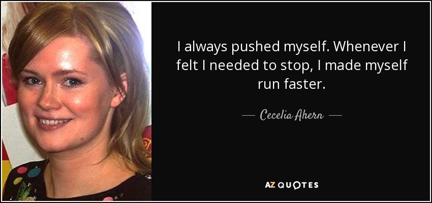 I always pushed myself. Whenever I felt I needed to stop, I made myself run faster. - Cecelia Ahern