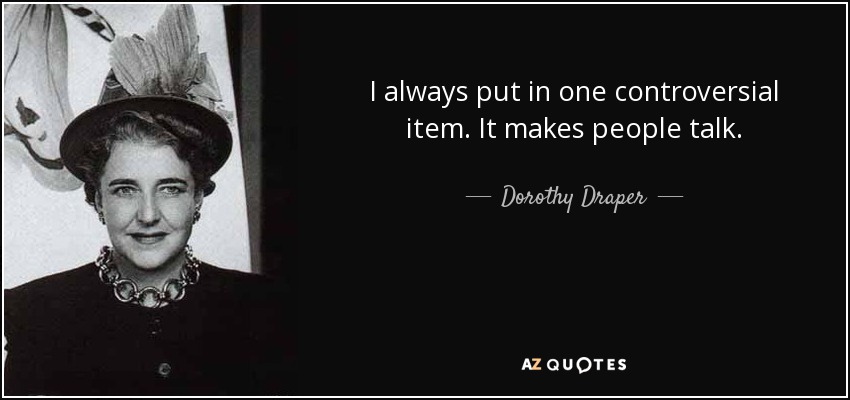 I always put in one controversial item. It makes people talk. - Dorothy Draper