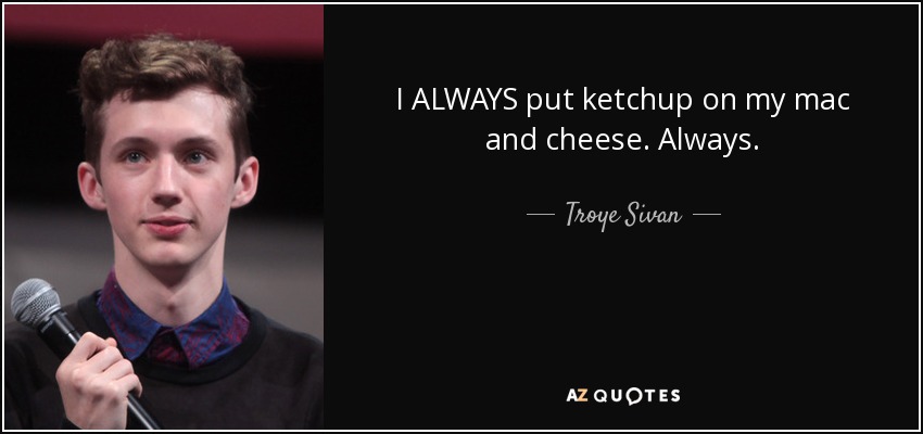 I ALWAYS put ketchup on my mac and cheese. Always. - Troye Sivan