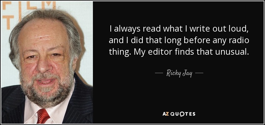 I always read what I write out loud, and I did that long before any radio thing. My editor finds that unusual. - Ricky Jay