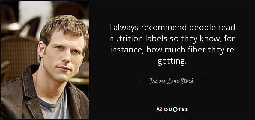 I always recommend people read nutrition labels so they know, for instance, how much fiber they're getting. - Travis Lane Stork