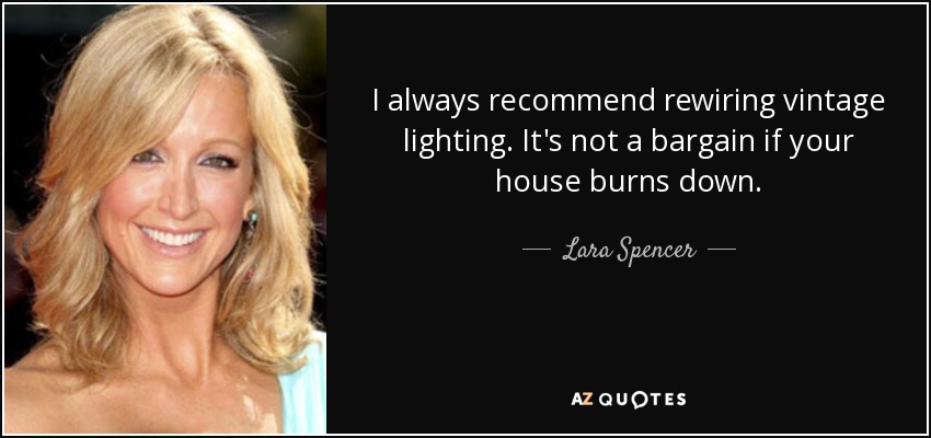 I always recommend rewiring vintage lighting. It's not a bargain if your house burns down. - Lara Spencer