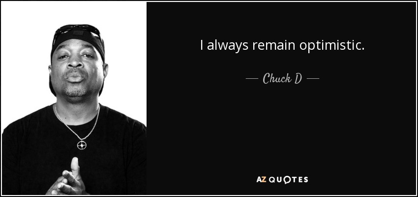 I always remain optimistic. - Chuck D
