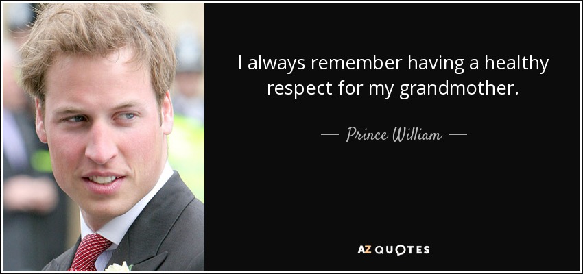 I always remember having a healthy respect for my grandmother. - Prince William